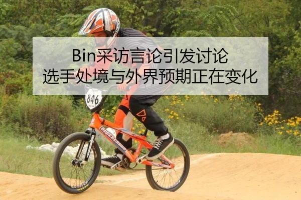 Bin采访言论引发讨论 选手处境与外界预期正在变化 - Bwin